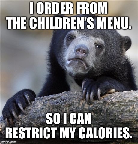 Confession Bear Meme | I ORDER FROM THE CHILDREN’S MENU. SO I CAN RESTRICT MY CALORIES. | image tagged in memes,confession bear | made w/ Imgflip meme maker