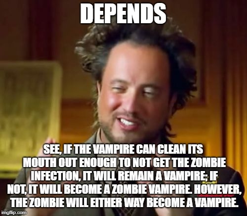 Ancient Aliens Meme | DEPENDS SEE, IF THE VAMPIRE CAN CLEAN ITS MOUTH OUT ENOUGH TO NOT GET THE ZOMBIE INFECTION, IT WILL REMAIN A VAMPIRE; IF NOT, IT WILL BECOME | image tagged in memes,ancient aliens | made w/ Imgflip meme maker