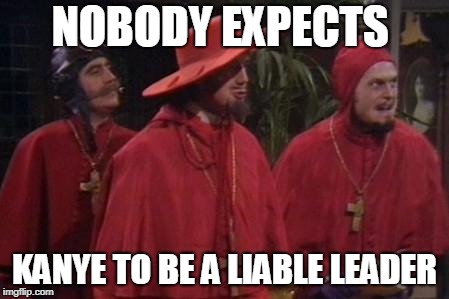 Kanye's password on his phone is all zeroes, smartest guy ever | NOBODY EXPECTS; KANYE TO BE A LIABLE LEADER | image tagged in nobody expects the spanish inquisition monty python,funny,kanye west,donald trump,monty python,politics | made w/ Imgflip meme maker