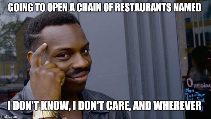 Roll Safe Think About It Meme | GOING TO OPEN A CHAIN OF RESTAURANTS NAMED I DON'T KNOW, I DON'T CARE, AND WHEREVER | image tagged in memes,roll safe think about it | made w/ Imgflip meme maker
