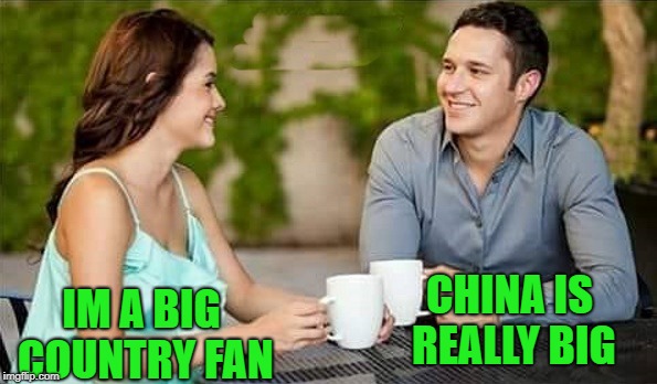just be quiet  | CHINA IS REALLY BIG; IM A BIG COUNTRY FAN | image tagged in country,china | made w/ Imgflip meme maker