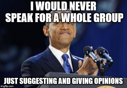 2nd Term Obama Meme | I WOULD NEVER SPEAK FOR A WHOLE GROUP JUST SUGGESTING AND GIVING OPINIONS | image tagged in memes,2nd term obama | made w/ Imgflip meme maker