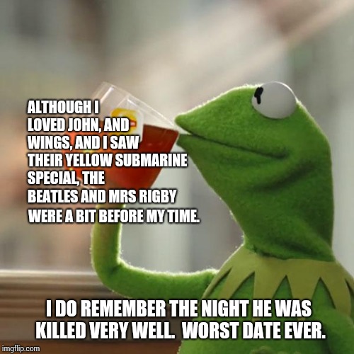 But That's None Of My Business Meme | ALTHOUGH I LOVED JOHN, AND WINGS, AND I SAW THEIR YELLOW SUBMARINE SPECIAL, THE BEATLES AND MRS RIGBY WERE A BIT BEFORE MY TIME. I DO REMEMB | image tagged in memes,but thats none of my business,kermit the frog | made w/ Imgflip meme maker