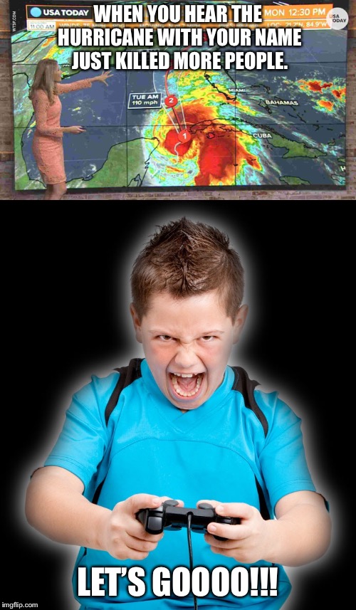 WHEN YOU HEAR THE HURRICANE WITH YOUR NAME JUST KILLED MORE PEOPLE. LET’S GOOOO!!! | image tagged in bad taste,gamer,gamers,fortnite,dark,nsfw | made w/ Imgflip meme maker