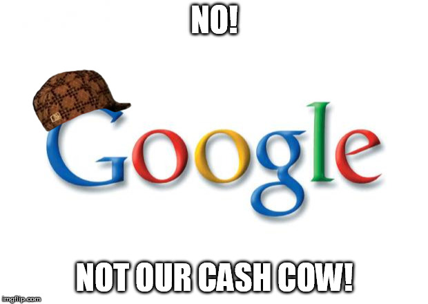 Google | NO! NOT OUR CASH COW! | image tagged in google,scumbag | made w/ Imgflip meme maker