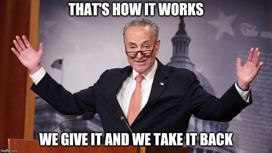 Chuck Schumer | THAT'S HOW IT WORKS WE GIVE IT AND WE TAKE IT BACK | image tagged in chuck schumer | made w/ Imgflip meme maker