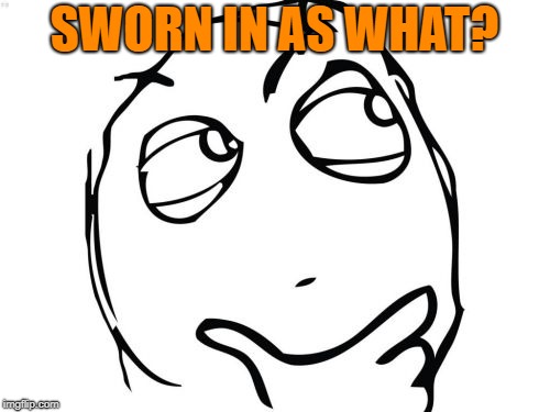 Question Rage Face Meme | SWORN IN AS WHAT? | image tagged in memes,question rage face | made w/ Imgflip meme maker