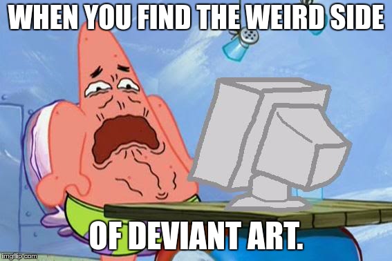 There is beautiful art to be found there! There is also some not-so-beautiful art that makes you want to  delete your history... | WHEN YOU FIND THE WEIRD SIDE; OF DEVIANT ART. | image tagged in patrick star internet disgust,deviantart week,ew,gross,wrong,why | made w/ Imgflip meme maker