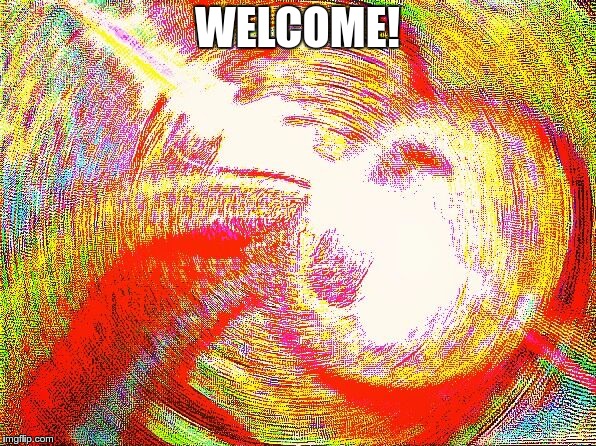 Deep fried hell | WELCOME! | image tagged in deep fried hell | made w/ Imgflip meme maker