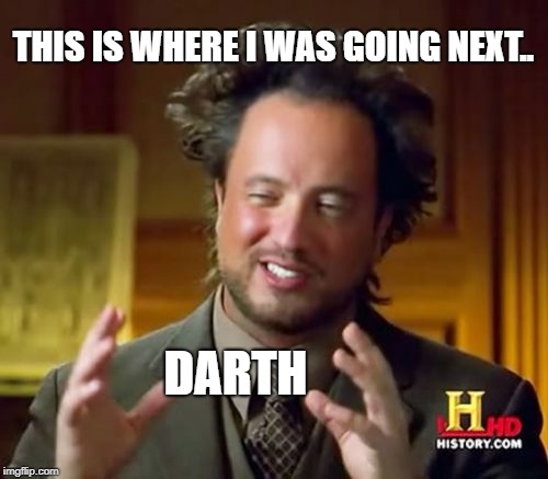 Ancient Aliens Meme | THIS IS WHERE I WAS GOING NEXT.. DARTH | image tagged in memes,ancient aliens | made w/ Imgflip meme maker