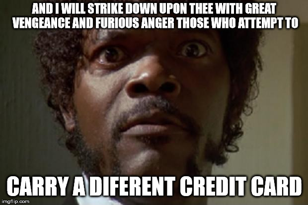 Samuel L jackson | AND I WILL STRIKE DOWN UPON THEE WITH GREAT VENGEANCE AND FURIOUS ANGER THOSE WHO ATTEMPT TO CARRY A DIFERENT CREDIT CARD | image tagged in samuel l jackson | made w/ Imgflip meme maker