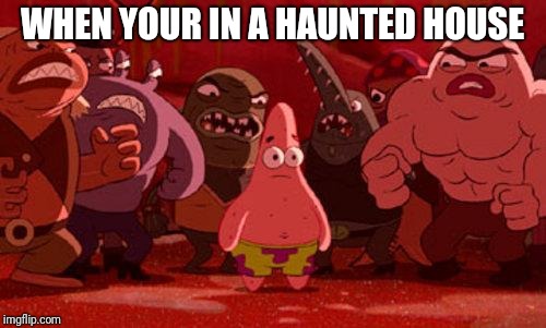 Patrick Star crowded | WHEN YOUR IN A HAUNTED HOUSE | image tagged in patrick star crowded,halloween,memes | made w/ Imgflip meme maker