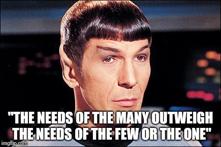 Condescending Spock | "THE NEEDS OF THE MANY OUTWEIGH THE NEEDS OF THE FEW OR THE ONE" | image tagged in condescending spock | made w/ Imgflip meme maker