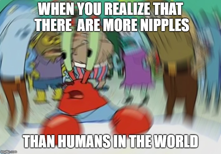 Mr Krabs Blur Meme Meme | WHEN YOU REALIZE THAT THERE 
ARE MORE NIPPLES; THAN HUMANS IN THE WORLD | image tagged in memes,mr krabs blur meme | made w/ Imgflip meme maker