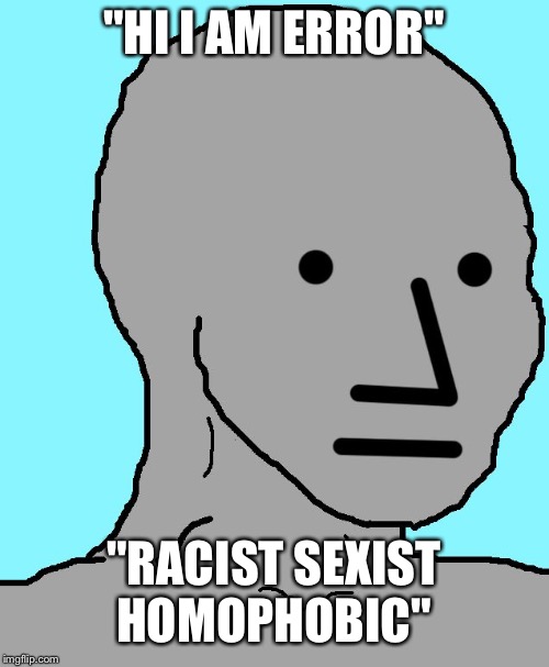 NPC Meme | "HI I AM ERROR"; "RACIST SEXIST HOMOPHOBIC" | image tagged in npc | made w/ Imgflip meme maker