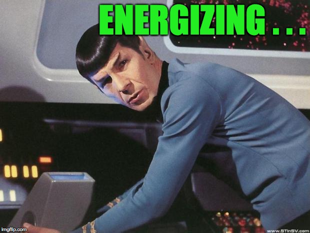 Spock | ENERGIZING . . . | image tagged in spock | made w/ Imgflip meme maker