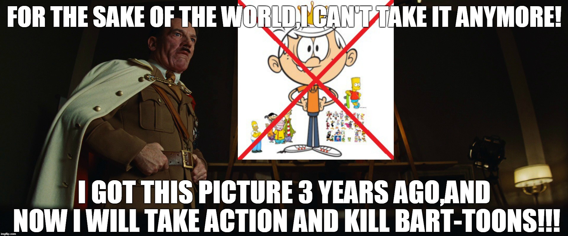 Adolf Hitler Hates Bart-Toons | FOR THE SAKE OF THE WORLD,I CAN'T TAKE IT ANYMORE! I GOT THIS PICTURE 3 YEARS AGO,AND NOW I WILL TAKE ACTION AND KILL BART-TOONS!!! | image tagged in the loud house,memes,adolf hitler,inglourious basterds,nazi,bart-toons | made w/ Imgflip meme maker