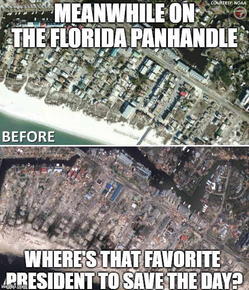 MEANWHILE ON THE FLORIDA PANHANDLE; WHERE'S THAT FAVORITE PRESIDENT TO SAVE THE DAY? | image tagged in mexico beach | made w/ Imgflip meme maker