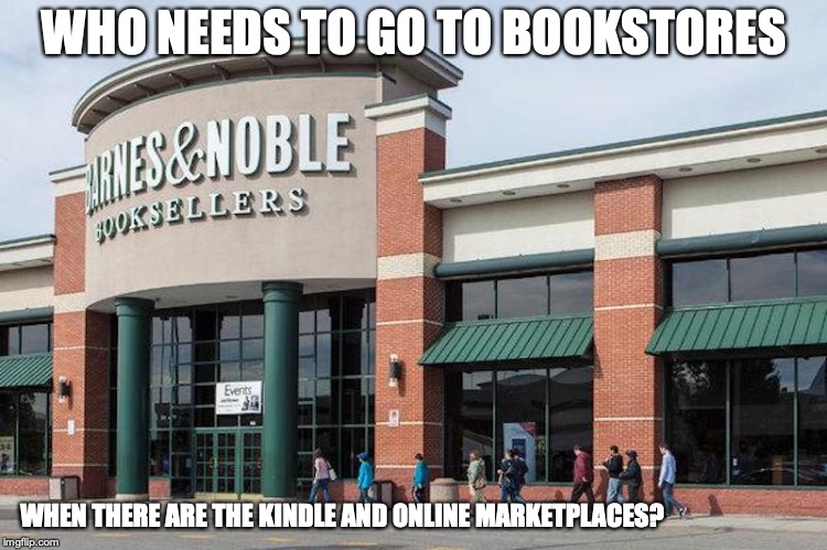 Barnes & Noble Bookstore | WHO NEEDS TO GO TO BOOKSTORES; WHEN THERE ARE THE KINDLE AND ONLINE MARKETPLACES? | image tagged in bookstore,memes | made w/ Imgflip meme maker