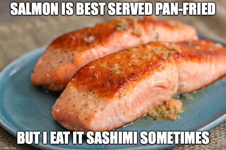 Eating Salmon | SALMON IS BEST SERVED PAN-FRIED; BUT I EAT IT SASHIMI SOMETIMES | image tagged in salmon,memes | made w/ Imgflip meme maker