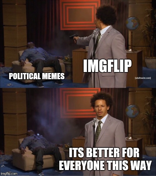 Who Killed Hannibal | IMGFLIP; POLITICAL MEMES; ITS BETTER FOR EVERYONE THIS WAY | image tagged in memes,who killed hannibal | made w/ Imgflip meme maker
