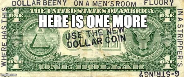dollar | HERE IS ONE MORE | image tagged in dollar | made w/ Imgflip meme maker