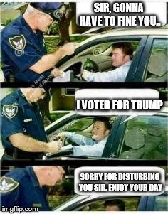 The Truth About Police | SIR, GONNA HAVE TO FINE YOU.. I VOTED FOR TRUMP; SORRY FOR DISTURBING YOU SIR, ENJOY YOUR DAY | image tagged in police reserved parking | made w/ Imgflip meme maker