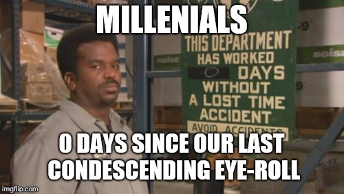 Darryl "0 Days Since Last Accident" | MILLENIALS; 0 DAYS SINCE OUR LAST CONDESCENDING EYE-ROLL | image tagged in darryl 0 days since last accident | made w/ Imgflip meme maker