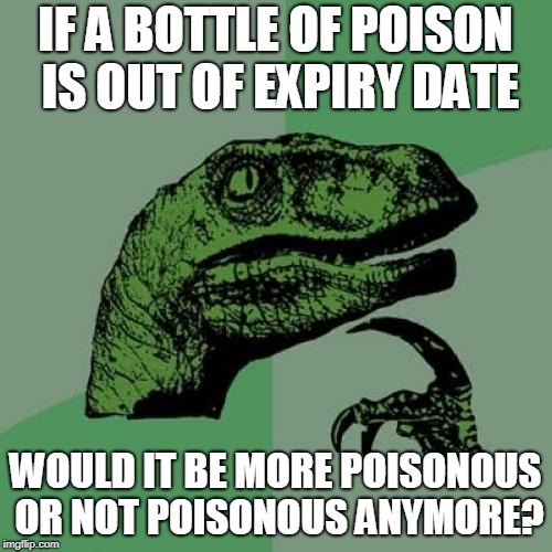 Philosoraptor | IF A BOTTLE OF POISON IS OUT OF EXPIRY DATE; WOULD IT BE MORE POISONOUS OR NOT POISONOUS ANYMORE? | image tagged in memes,philosoraptor | made w/ Imgflip meme maker