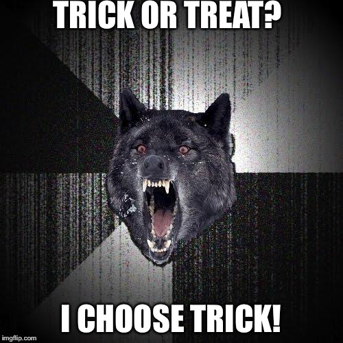 How insane | TRICK OR TREAT? I CHOOSE TRICK! | image tagged in memes,insanity wolf,trick or treat,halloween | made w/ Imgflip meme maker