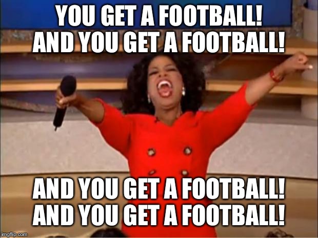 Oprah You Get A Meme | YOU GET A FOOTBALL! AND YOU GET A FOOTBALL! AND YOU GET A FOOTBALL! AND YOU GET A FOOTBALL! | image tagged in memes,oprah you get a | made w/ Imgflip meme maker