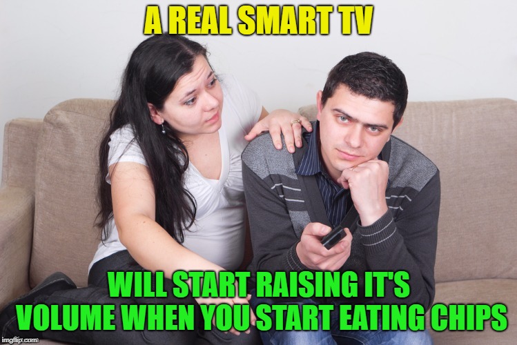 That would be nice | A REAL SMART TV; WILL START RAISING IT'S VOLUME WHEN YOU START EATING CHIPS | image tagged in watch tv,memes,funny,bacon | made w/ Imgflip meme maker
