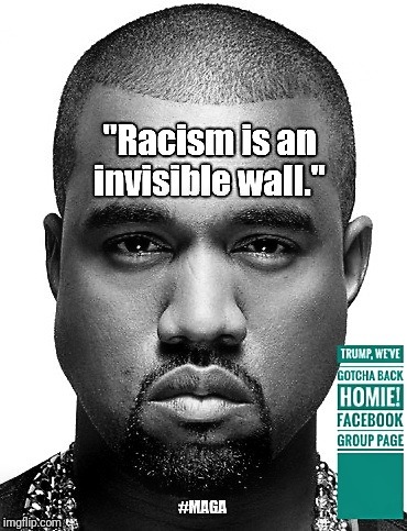 "Racism is an invisible wall."
 | image tagged in kanye west,maga,donald trump,political meme,black republicans,dragon energy | made w/ Imgflip meme maker