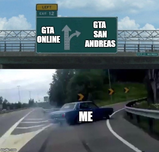 Left Exit 12 Off Ramp Meme | GTA SAN ANDREAS; GTA ONLINE; ME | image tagged in memes,left exit 12 off ramp | made w/ Imgflip meme maker