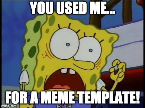 You used me spongebob | YOU USED ME…; FOR A MEME TEMPLATE! | image tagged in you used me spongebob | made w/ Imgflip meme maker