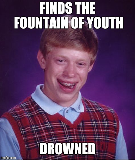 Wasn't worth the lost penny | FINDS THE FOUNTAIN OF YOUTH; DROWNED | image tagged in memes,bad luck brian | made w/ Imgflip meme maker