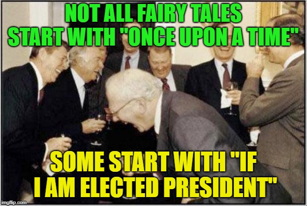 Politicians Laughing
 | NOT ALL FAIRY TALES START WITH "ONCE UPON A TIME"; SOME START WITH "IF I AM ELECTED PRESIDENT" | image tagged in politicians laughing,memes,funny,political | made w/ Imgflip meme maker