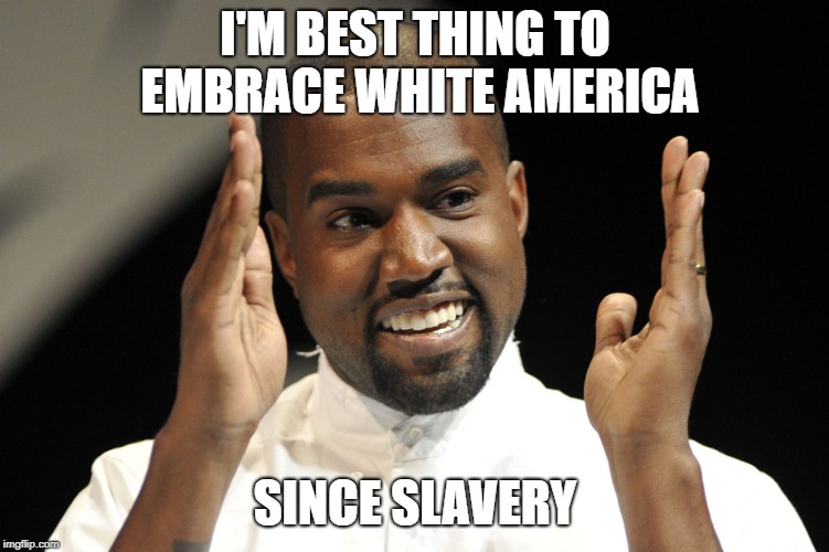 Kayne West | I'M BEST THING TO EMBRACE WHITE AMERICA; SINCE SLAVERY | image tagged in kayne west | made w/ Imgflip meme maker