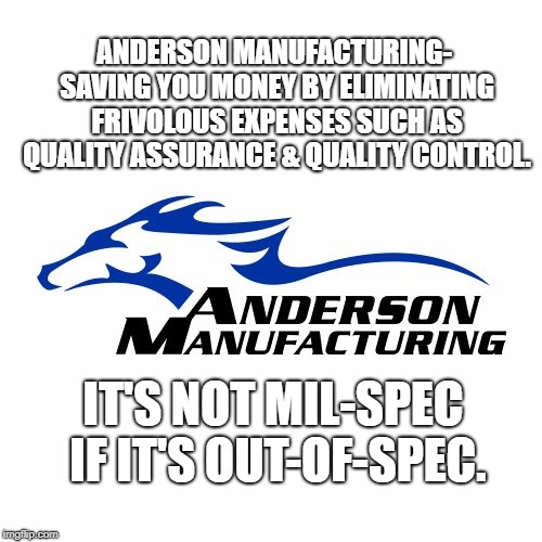 You get what you pay for. | ANDERSON MANUFACTURING- SAVING YOU MONEY BY ELIMINATING FRIVOLOUS EXPENSES SUCH AS QUALITY ASSURANCE & QUALITY CONTROL. IT'S NOT MIL-SPEC IF IT'S OUT-OF-SPEC. | image tagged in fail | made w/ Imgflip meme maker