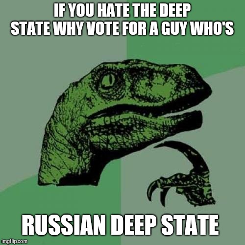 Philosoraptor Meme | IF YOU HATE THE DEEP STATE WHY VOTE FOR A GUY WHO'S; RUSSIAN DEEP STATE | image tagged in memes,philosoraptor | made w/ Imgflip meme maker