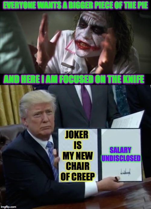 Interviews for a new Chair of the Committee to Reelect the "President" | EVERYONE WANTS A BIGGER PIECE OF THE PIE; AND HERE I AM FOCUSED ON THE KNIFE; JOKER IS MY NEW CHAIR OF CREEP; SALARY UNDISCLOSED | image tagged in memes,joker,trump,creep | made w/ Imgflip meme maker