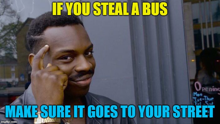 Roll Safe Think About It Meme | IF YOU STEAL A BUS MAKE SURE IT GOES TO YOUR STREET | image tagged in memes,roll safe think about it | made w/ Imgflip meme maker
