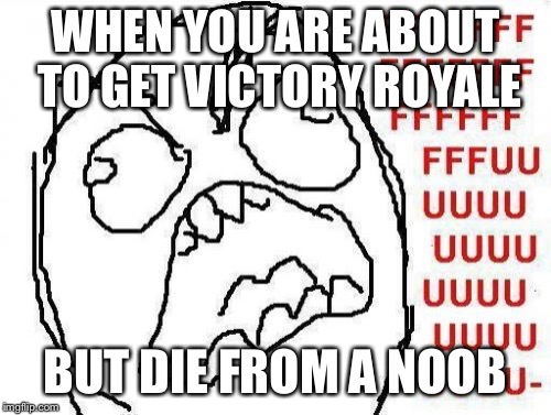 FFFFFFFUUUUUUUUUUUU | WHEN YOU ARE ABOUT TO GET VICTORY ROYALE; BUT DIE FROM A NOOB | image tagged in memes,fffffffuuuuuuuuuuuu | made w/ Imgflip meme maker