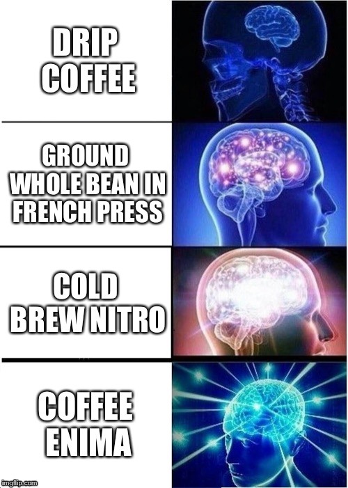 I run on coffee, but I haven’t took it to this extreme... | DRIP COFFEE; GROUND WHOLE BEAN IN FRENCH PRESS; COLD BREW NITRO; COFFEE ENIMA | image tagged in memes,expanding brain | made w/ Imgflip meme maker