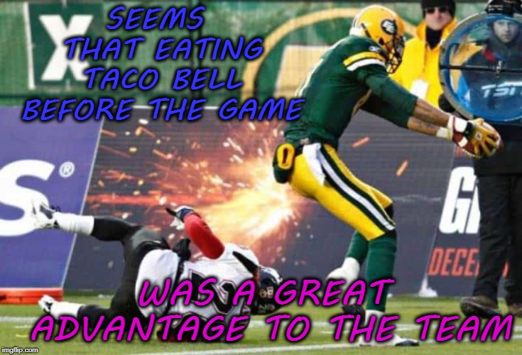 SEEMS THAT EATING TACO BELL BEFORE THE GAME; WAS A GREAT ADVANTAGE TO THE TEAM | image tagged in taco bell,farts,funny,meme | made w/ Imgflip meme maker