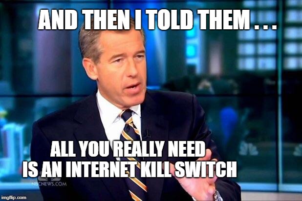 Brian Williams Was There 2 Meme | AND THEN I TOLD THEM . . . ALL YOU REALLY NEED IS AN INTERNET KILL SWITCH | image tagged in memes,brian williams was there 2,internet,illuminati confirmed,you have no power here,conspiracy | made w/ Imgflip meme maker