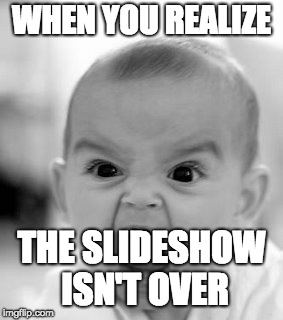Angry Baby | WHEN YOU REALIZE; THE SLIDESHOW ISN'T OVER | image tagged in memes,angry baby | made w/ Imgflip meme maker