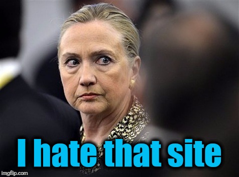 upset hillary | I hate that site | image tagged in upset hillary | made w/ Imgflip meme maker