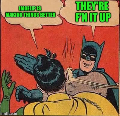 Batman Slapping Robin Meme | IMGFLIP IS MAKING THINGS BETTER THEY'RE F'N IT UP | image tagged in memes,batman slapping robin | made w/ Imgflip meme maker