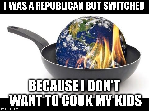 I was republican but switched  | I WAS A REPUBLICAN BUT SWITCHED; BECAUSE I DON'T WANT TO COOK MY KIDS | image tagged in global warming,climate change | made w/ Imgflip meme maker